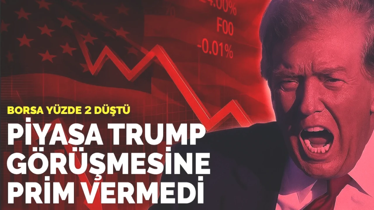 Borsa Trump Görüşmesine Tepki Gösterdi: Hisse Senetleri Yüzde 2 Değer Kaybetti!